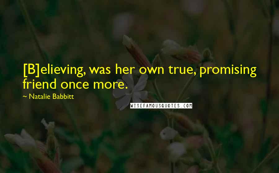 Natalie Babbitt Quotes: [B]elieving, was her own true, promising friend once more.