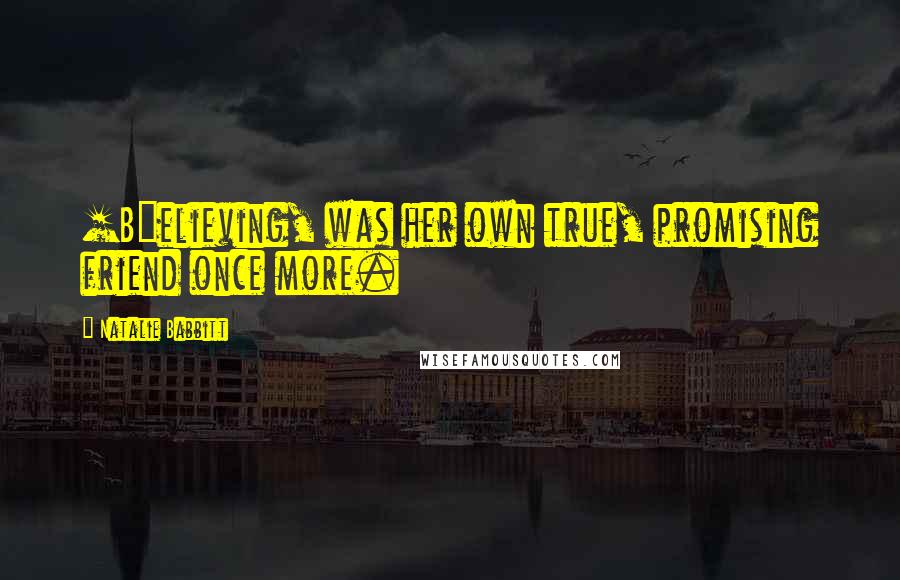 Natalie Babbitt Quotes: [B]elieving, was her own true, promising friend once more.