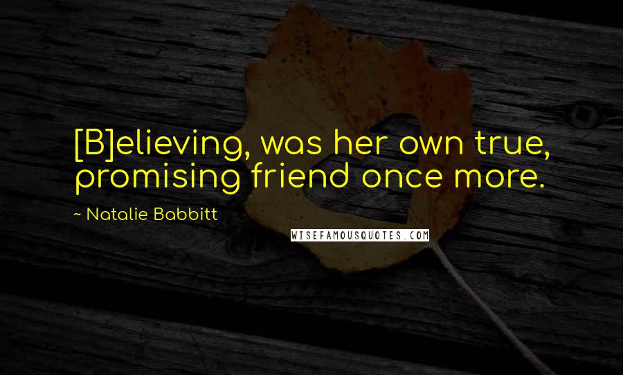 Natalie Babbitt Quotes: [B]elieving, was her own true, promising friend once more.