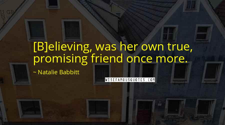 Natalie Babbitt Quotes: [B]elieving, was her own true, promising friend once more.