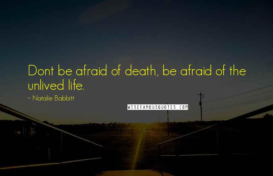 Natalie Babbitt Quotes: Dont be afraid of death, be afraid of the unlived life.