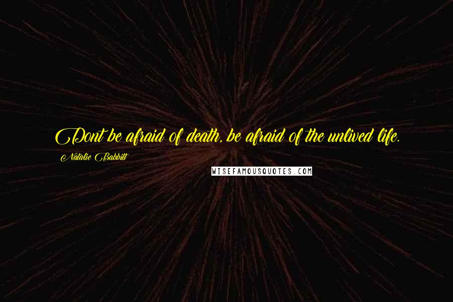 Natalie Babbitt Quotes: Dont be afraid of death, be afraid of the unlived life.