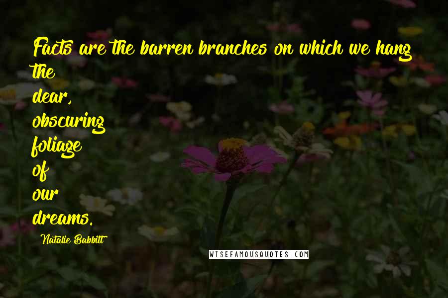 Natalie Babbitt Quotes: Facts are the barren branches on which we hang the dear, obscuring foliage of our dreams.