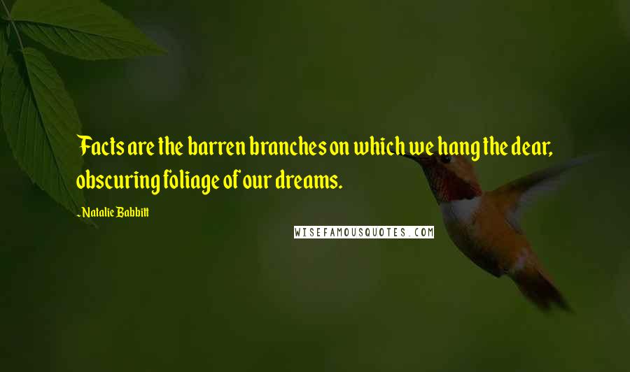 Natalie Babbitt Quotes: Facts are the barren branches on which we hang the dear, obscuring foliage of our dreams.