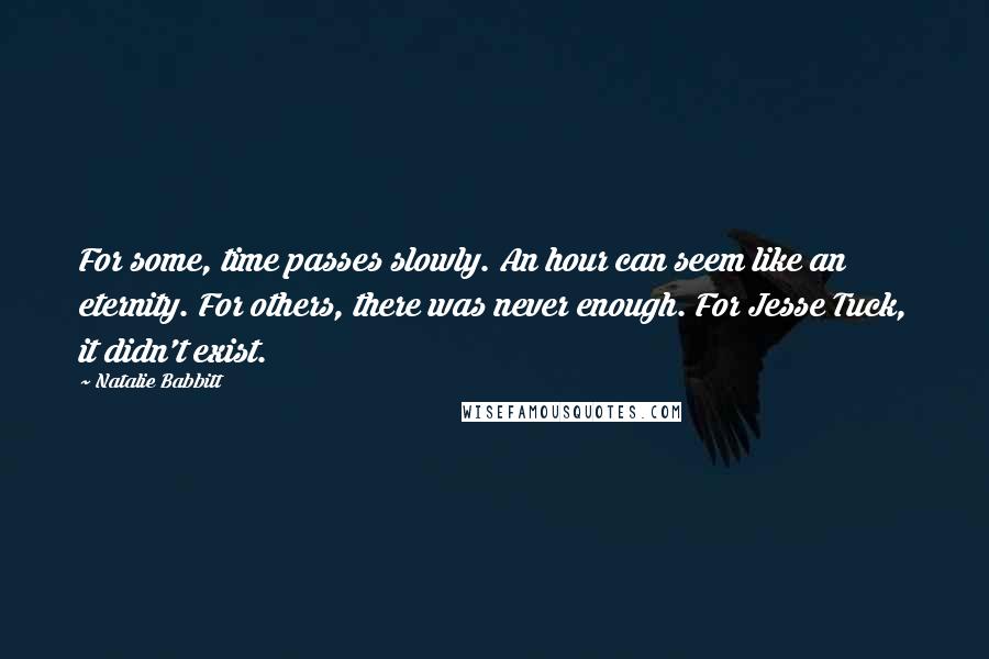 Natalie Babbitt Quotes: For some, time passes slowly. An hour can seem like an eternity. For others, there was never enough. For Jesse Tuck, it didn't exist.