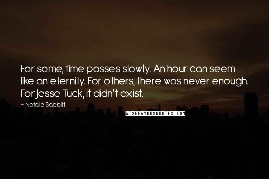 Natalie Babbitt Quotes: For some, time passes slowly. An hour can seem like an eternity. For others, there was never enough. For Jesse Tuck, it didn't exist.