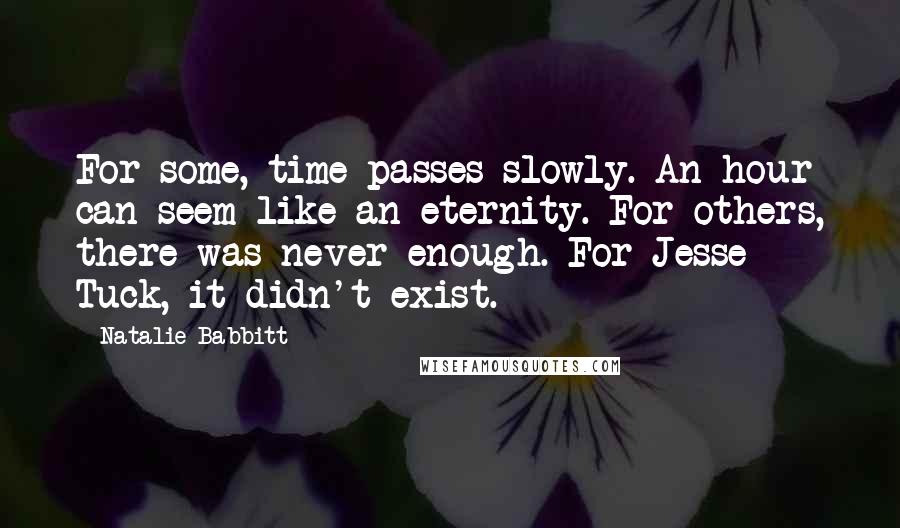 Natalie Babbitt Quotes: For some, time passes slowly. An hour can seem like an eternity. For others, there was never enough. For Jesse Tuck, it didn't exist.