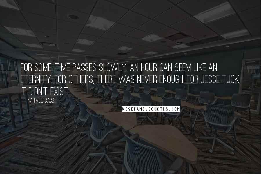Natalie Babbitt Quotes: For some, time passes slowly. An hour can seem like an eternity. For others, there was never enough. For Jesse Tuck, it didn't exist.