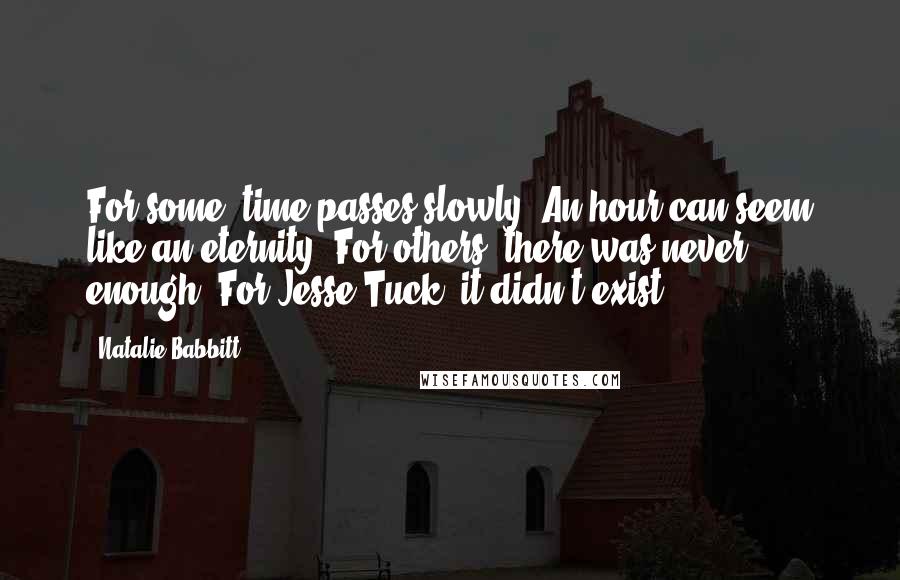 Natalie Babbitt Quotes: For some, time passes slowly. An hour can seem like an eternity. For others, there was never enough. For Jesse Tuck, it didn't exist.