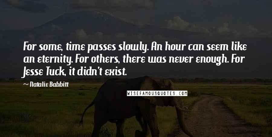 Natalie Babbitt Quotes: For some, time passes slowly. An hour can seem like an eternity. For others, there was never enough. For Jesse Tuck, it didn't exist.