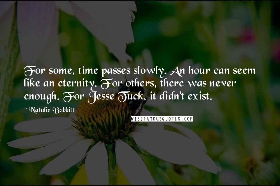 Natalie Babbitt Quotes: For some, time passes slowly. An hour can seem like an eternity. For others, there was never enough. For Jesse Tuck, it didn't exist.