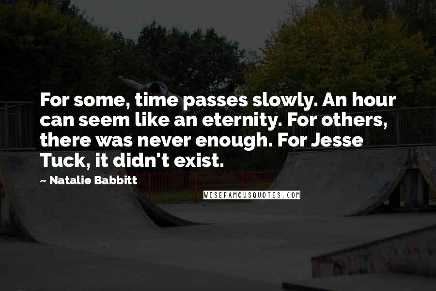 Natalie Babbitt Quotes: For some, time passes slowly. An hour can seem like an eternity. For others, there was never enough. For Jesse Tuck, it didn't exist.