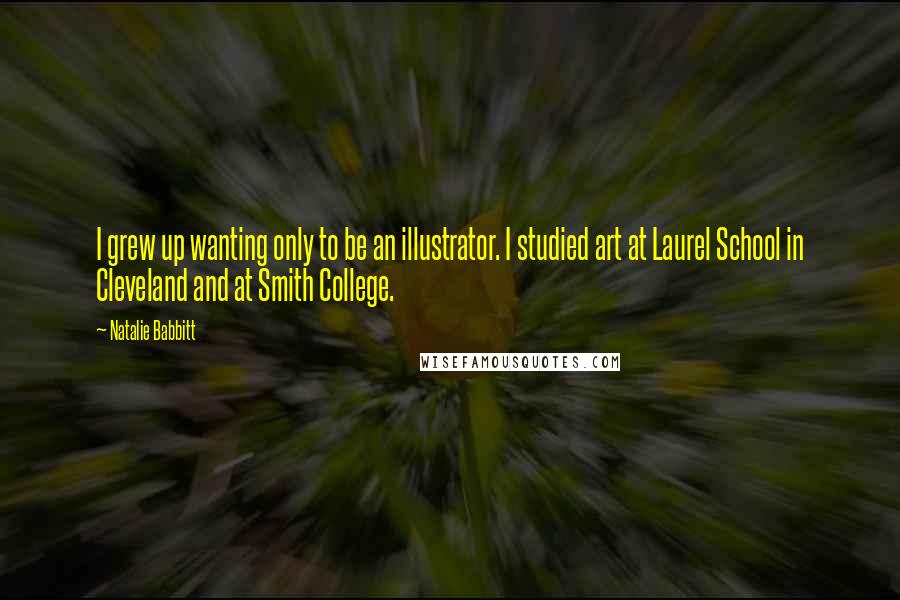 Natalie Babbitt Quotes: I grew up wanting only to be an illustrator. I studied art at Laurel School in Cleveland and at Smith College.