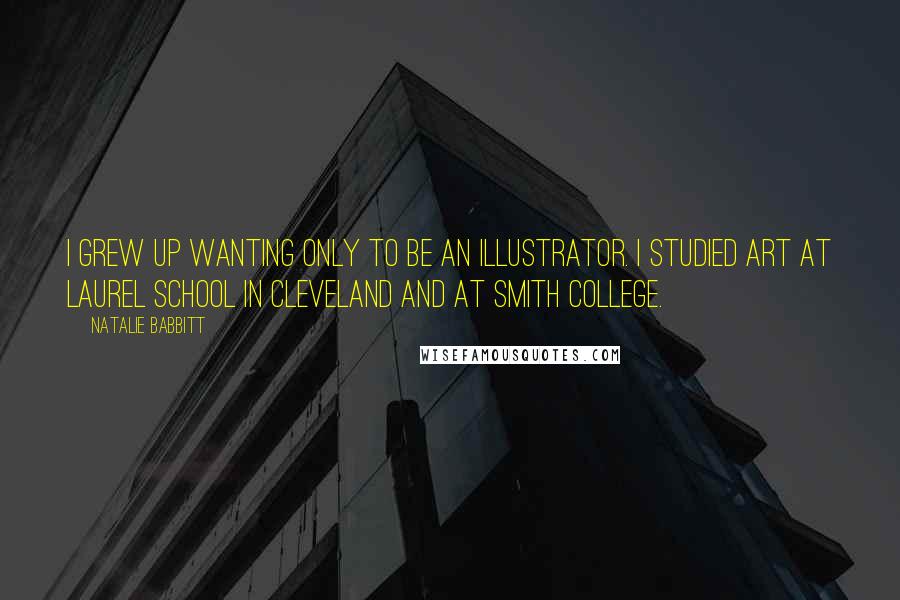 Natalie Babbitt Quotes: I grew up wanting only to be an illustrator. I studied art at Laurel School in Cleveland and at Smith College.