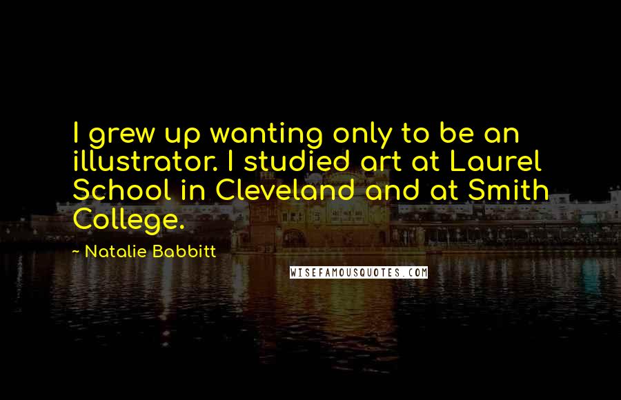 Natalie Babbitt Quotes: I grew up wanting only to be an illustrator. I studied art at Laurel School in Cleveland and at Smith College.