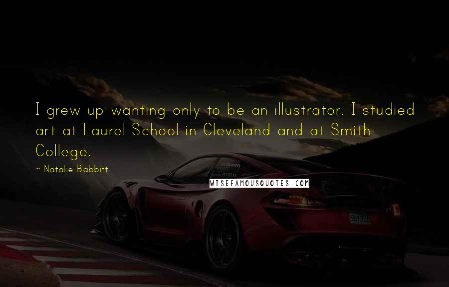 Natalie Babbitt Quotes: I grew up wanting only to be an illustrator. I studied art at Laurel School in Cleveland and at Smith College.