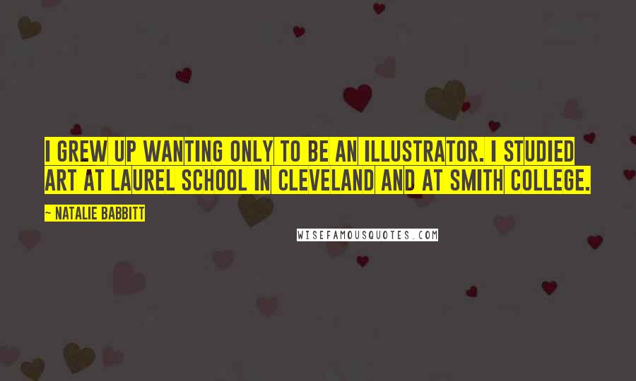 Natalie Babbitt Quotes: I grew up wanting only to be an illustrator. I studied art at Laurel School in Cleveland and at Smith College.
