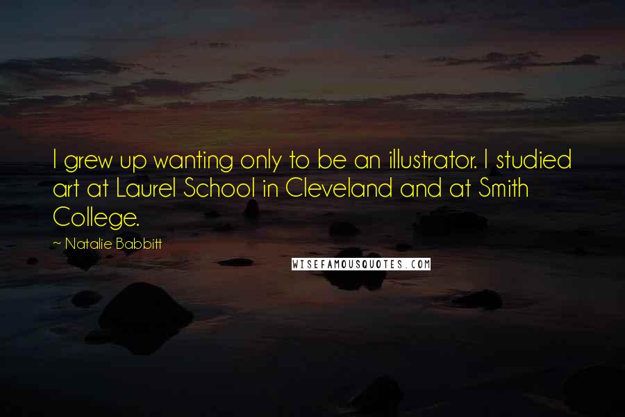 Natalie Babbitt Quotes: I grew up wanting only to be an illustrator. I studied art at Laurel School in Cleveland and at Smith College.