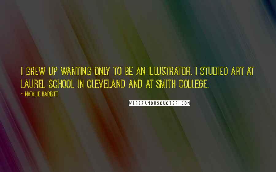 Natalie Babbitt Quotes: I grew up wanting only to be an illustrator. I studied art at Laurel School in Cleveland and at Smith College.