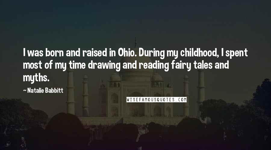 Natalie Babbitt Quotes: I was born and raised in Ohio. During my childhood, I spent most of my time drawing and reading fairy tales and myths.