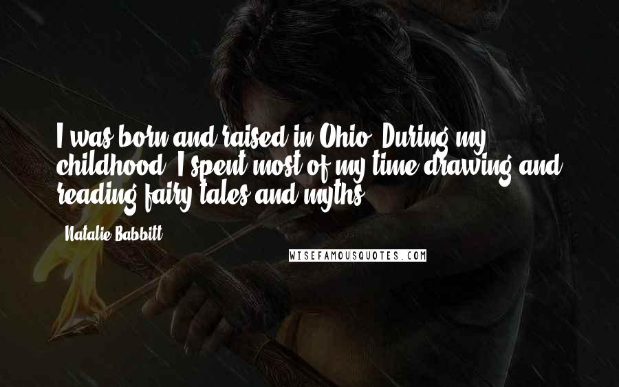 Natalie Babbitt Quotes: I was born and raised in Ohio. During my childhood, I spent most of my time drawing and reading fairy tales and myths.