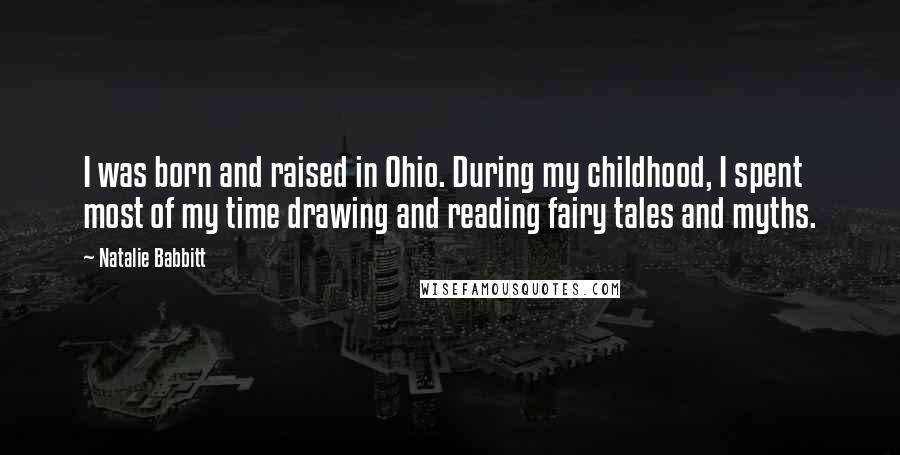 Natalie Babbitt Quotes: I was born and raised in Ohio. During my childhood, I spent most of my time drawing and reading fairy tales and myths.