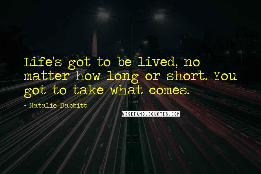 Natalie Babbitt Quotes: Life's got to be lived, no matter how long or short. You got to take what comes.