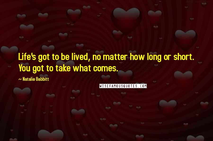 Natalie Babbitt Quotes: Life's got to be lived, no matter how long or short. You got to take what comes.