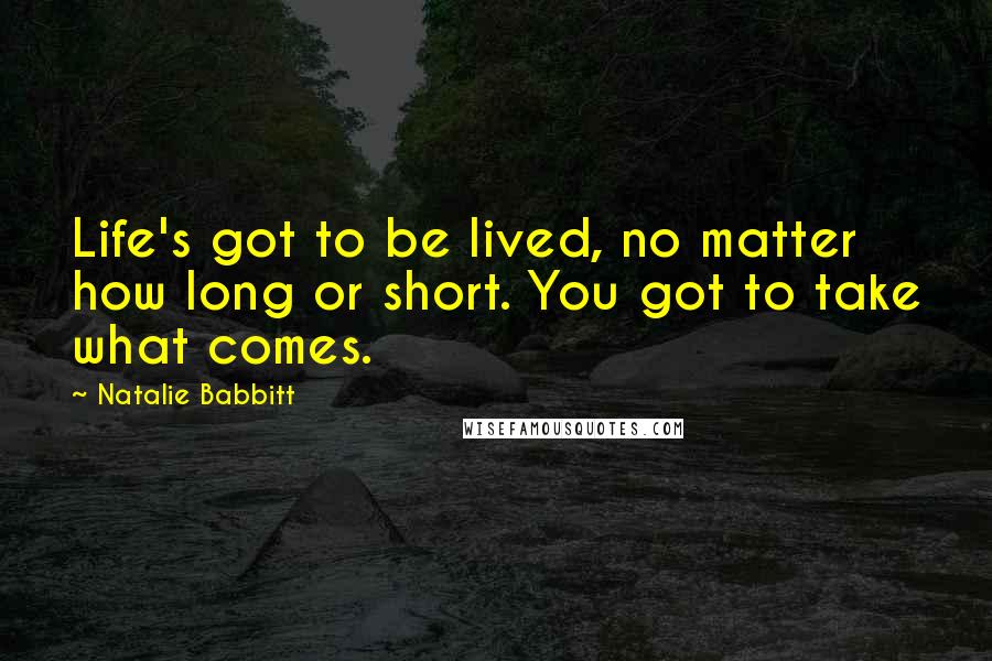 Natalie Babbitt Quotes: Life's got to be lived, no matter how long or short. You got to take what comes.