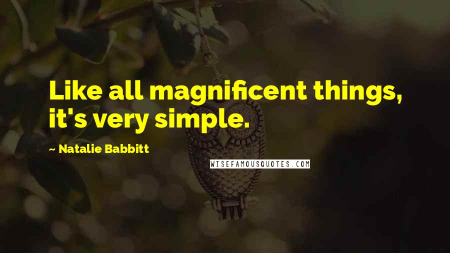 Natalie Babbitt Quotes: Like all magnificent things, it's very simple.