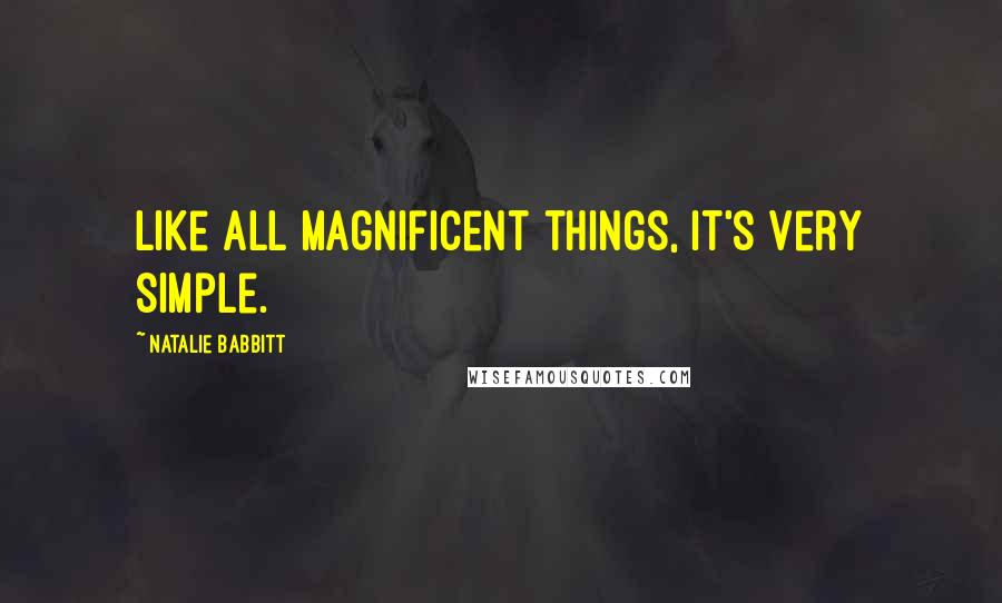 Natalie Babbitt Quotes: Like all magnificent things, it's very simple.