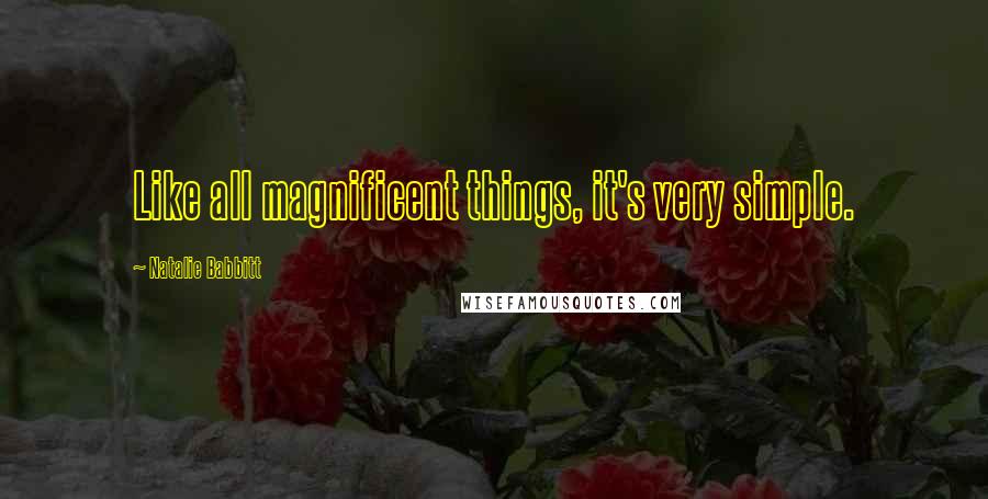 Natalie Babbitt Quotes: Like all magnificent things, it's very simple.