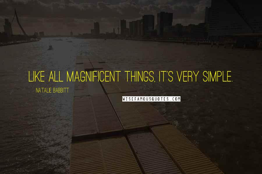 Natalie Babbitt Quotes: Like all magnificent things, it's very simple.