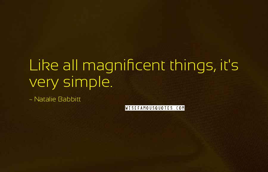 Natalie Babbitt Quotes: Like all magnificent things, it's very simple.