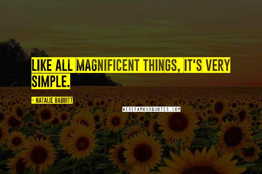 Natalie Babbitt Quotes: Like all magnificent things, it's very simple.