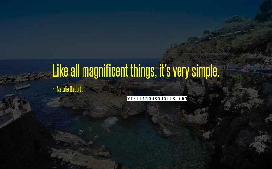 Natalie Babbitt Quotes: Like all magnificent things, it's very simple.