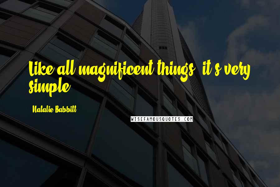 Natalie Babbitt Quotes: Like all magnificent things, it's very simple.