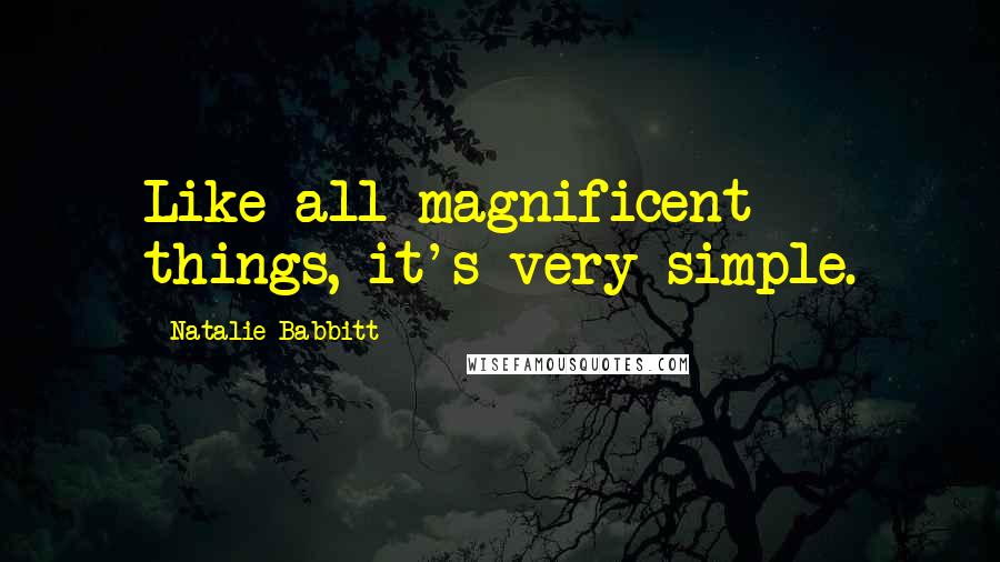 Natalie Babbitt Quotes: Like all magnificent things, it's very simple.