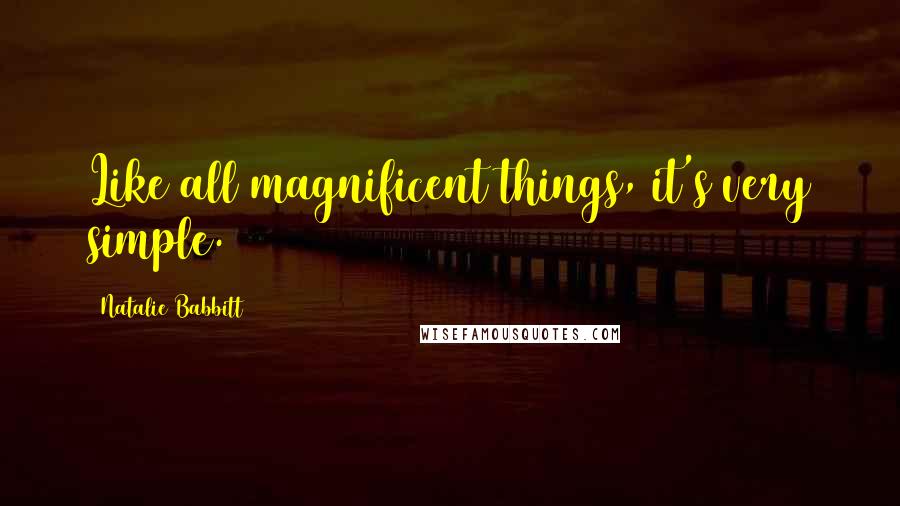 Natalie Babbitt Quotes: Like all magnificent things, it's very simple.