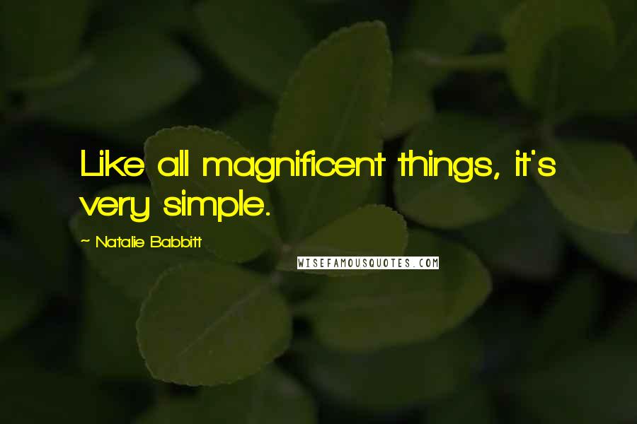 Natalie Babbitt Quotes: Like all magnificent things, it's very simple.
