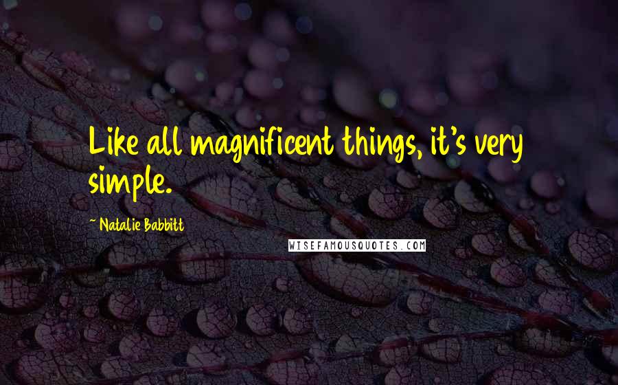 Natalie Babbitt Quotes: Like all magnificent things, it's very simple.