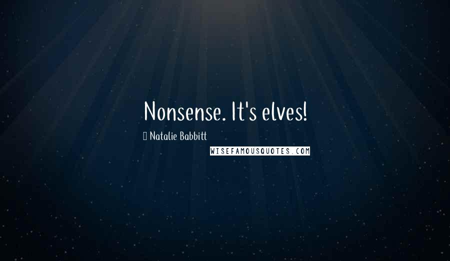 Natalie Babbitt Quotes: Nonsense. It's elves!