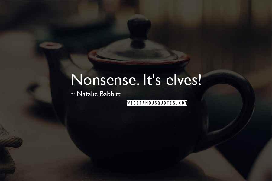 Natalie Babbitt Quotes: Nonsense. It's elves!