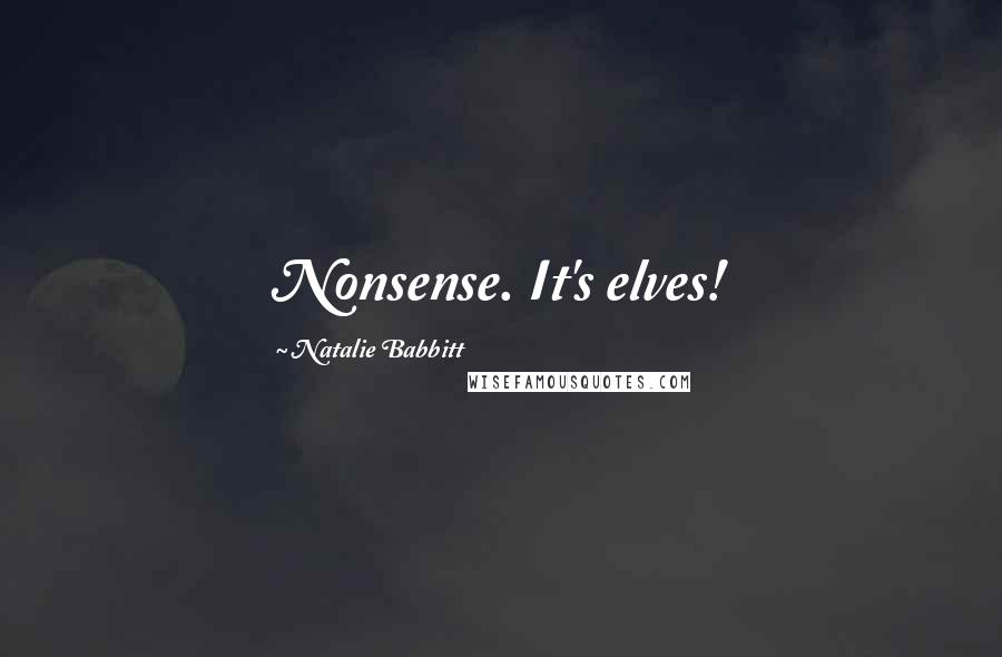 Natalie Babbitt Quotes: Nonsense. It's elves!