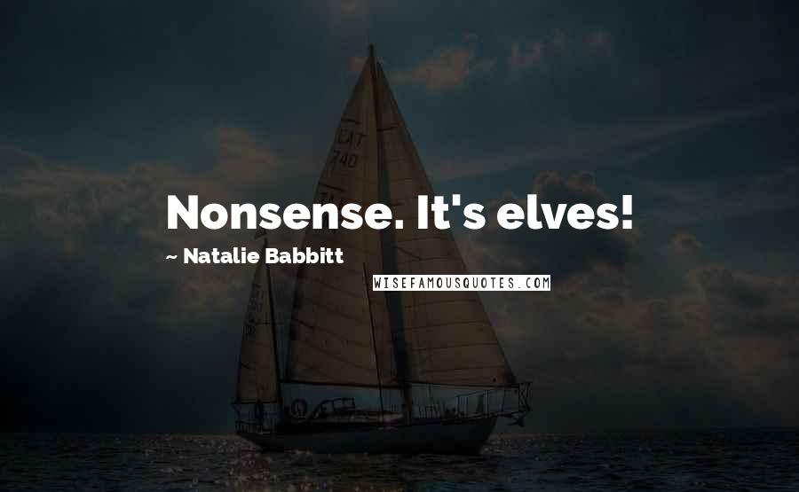 Natalie Babbitt Quotes: Nonsense. It's elves!