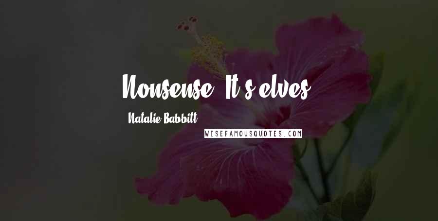 Natalie Babbitt Quotes: Nonsense. It's elves!