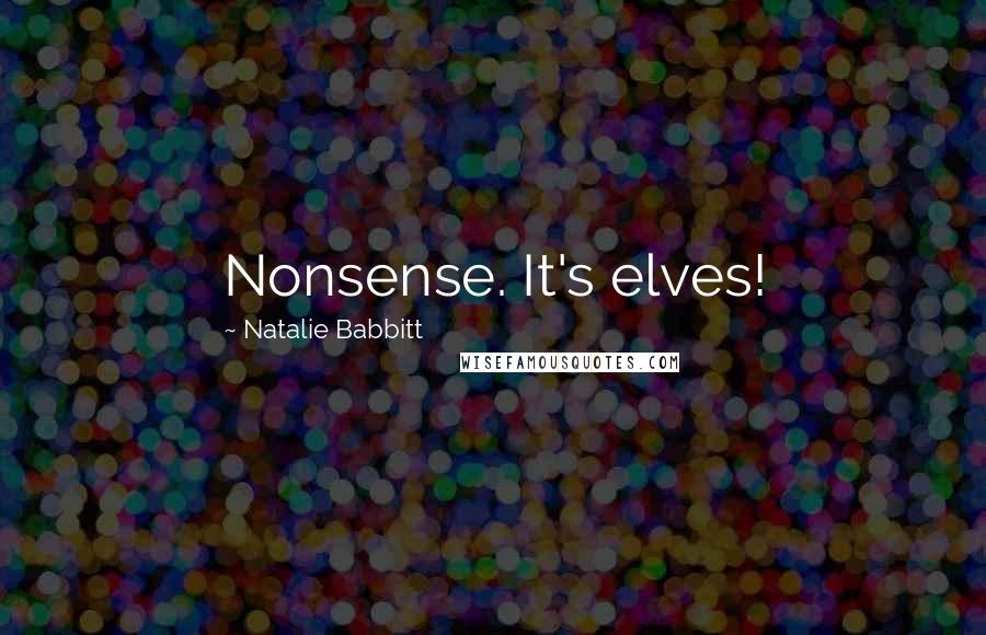 Natalie Babbitt Quotes: Nonsense. It's elves!