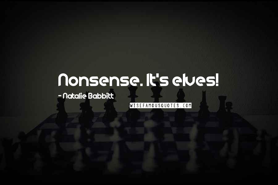 Natalie Babbitt Quotes: Nonsense. It's elves!