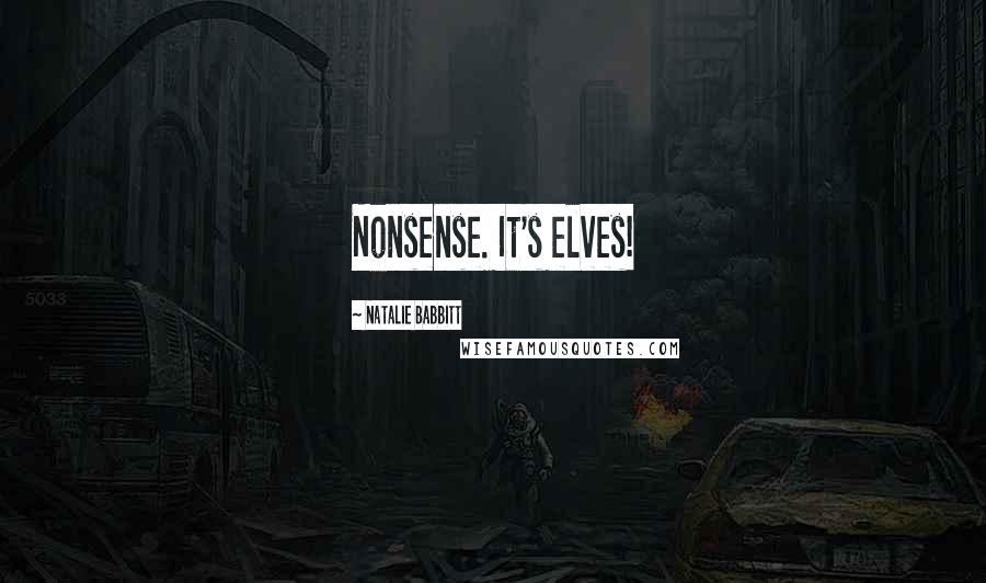 Natalie Babbitt Quotes: Nonsense. It's elves!
