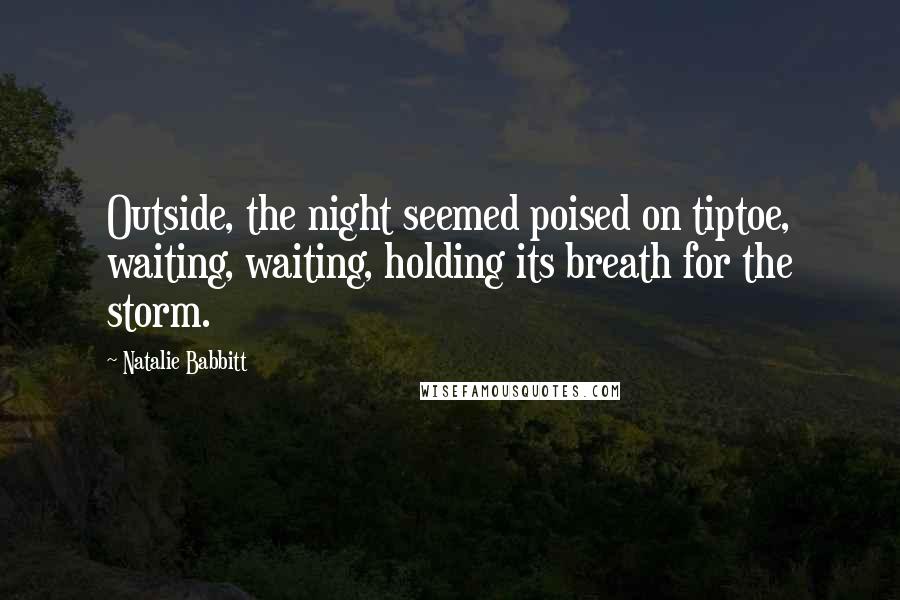 Natalie Babbitt Quotes: Outside, the night seemed poised on tiptoe, waiting, waiting, holding its breath for the storm.